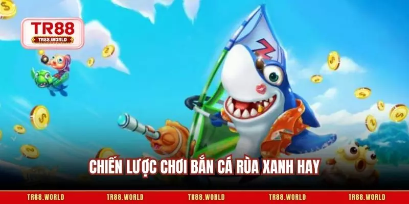 Chiến lược chơi bắn cá rùa xanh hay